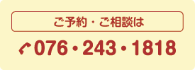 ご予約ご相談は076-243-1818まで